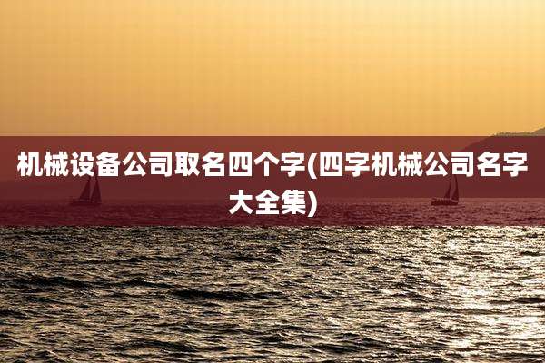 机械设备公司取名四个字(四字机械公司名字大全集)