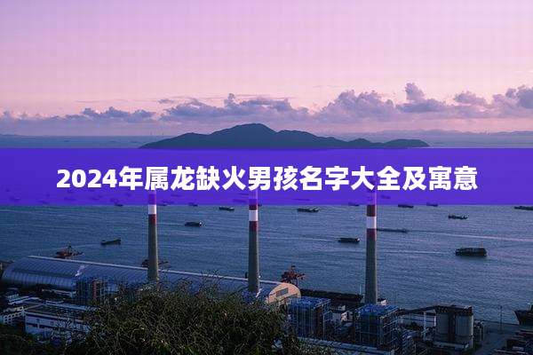 2024年属龙缺火男孩名字大全及寓意