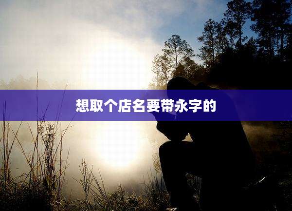想取个店名要带永字的