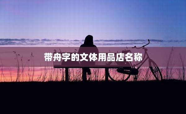带舟字的文体用品店名称
