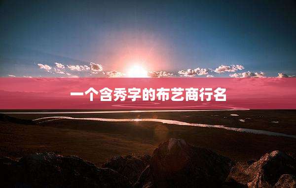 一个含秀字的布艺商行名