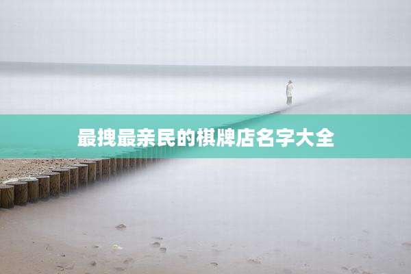 最拽最亲民的棋牌店名字大全