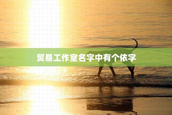 贸易工作室名字中有个依字
