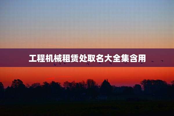 工程机械租赁处取名大全集含用