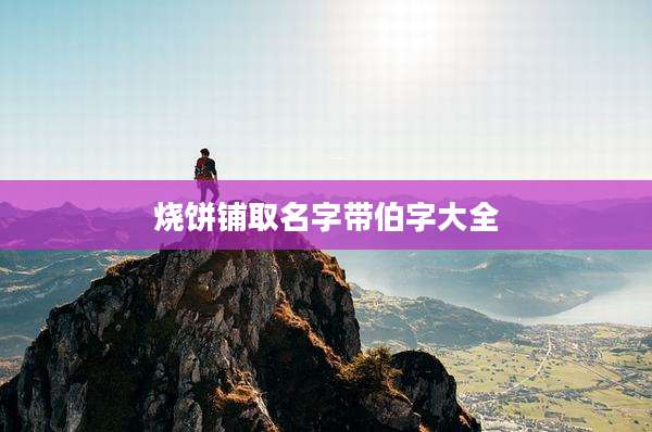烧饼铺取名字带伯字大全