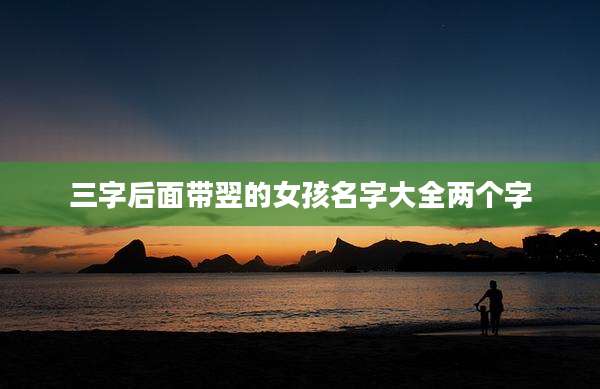三字后面带翌的女孩名字大全两个字