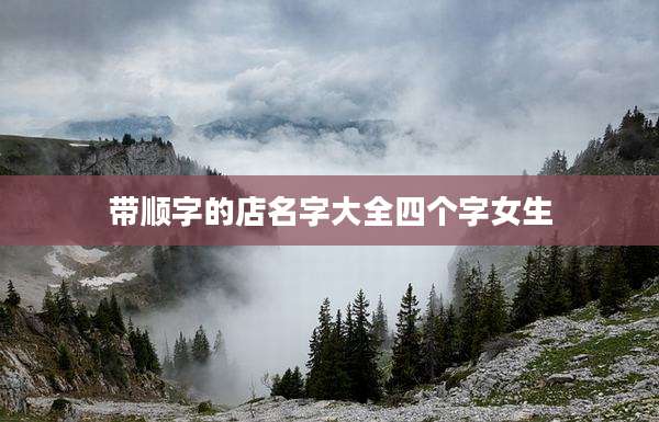 带顺字的店名字大全四个字女生