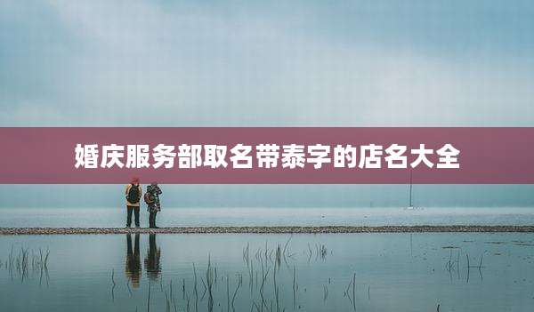婚庆服务部取名带泰字的店名大全