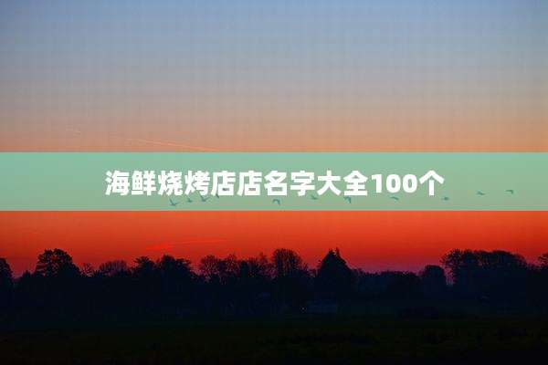 海鲜烧烤店店名字大全100个