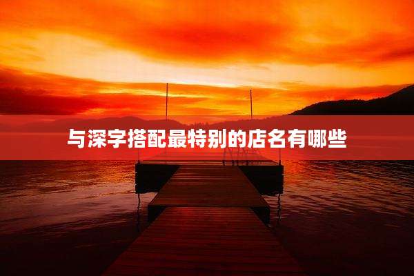 与深字搭配最特别的店名有哪些