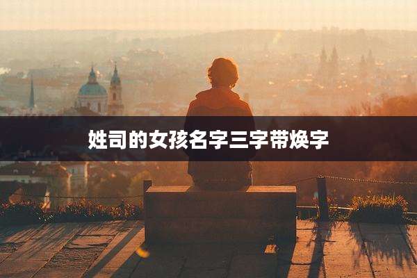 姓司的女孩名字三字带焕字