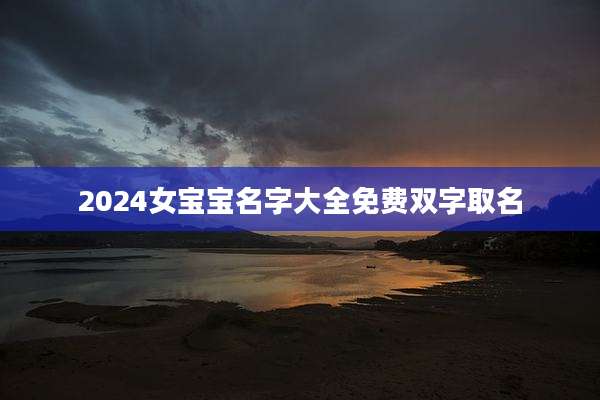 2024女宝宝名字大全免费双字取名