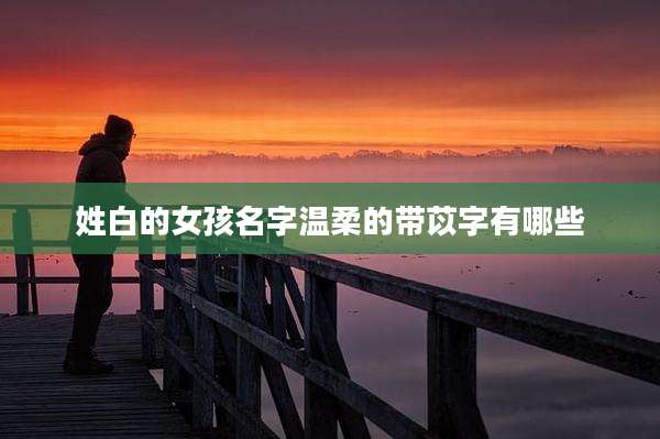 姓白的女孩名字温柔的带苡字有哪些