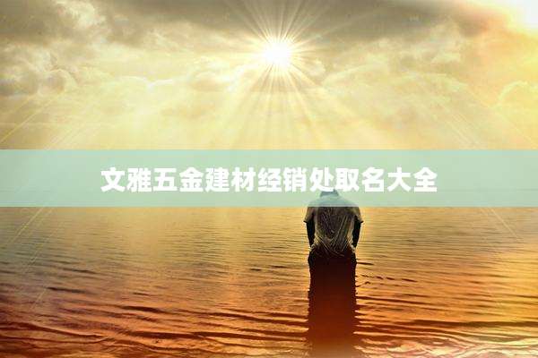 文雅五金建材经销处取名大全