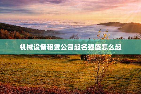 机械设备租赁公司起名强盛怎么起