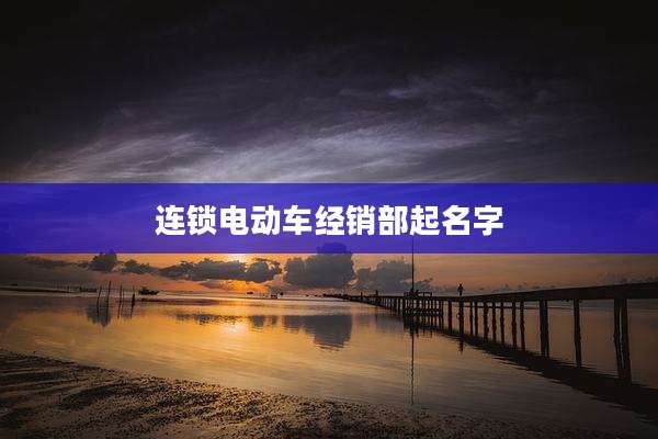 连锁电动车经销部起名字