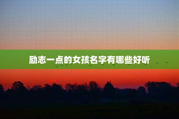 励志一点的女孩名字有哪些好听