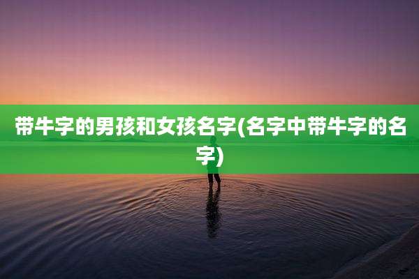 带牛字的男孩和女孩名字(名字中带牛字的名字)