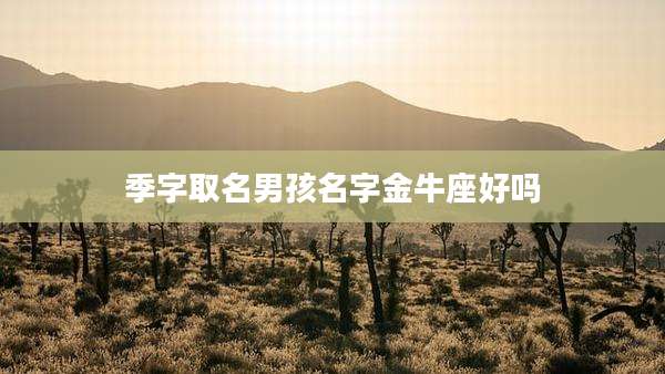季字取名男孩名字金牛座好吗