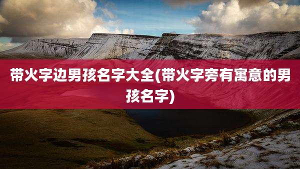 带火字边男孩名字大全(带火字旁有寓意的男孩名字)