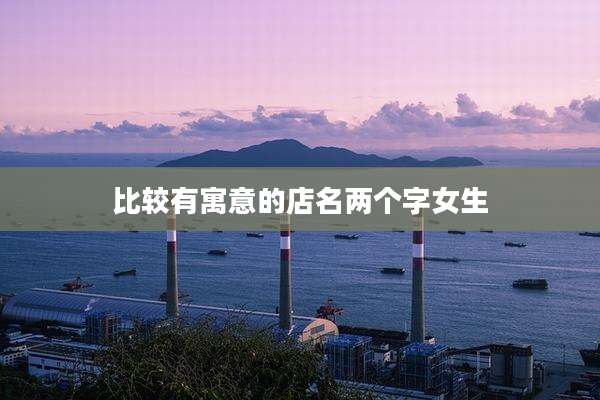 比较有寓意的店名两个字女生