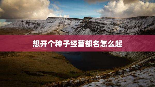 想开个种子经营部名怎么起