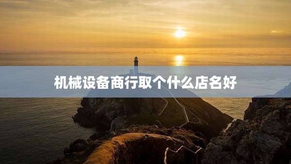 机械设备商行取个什么店名好