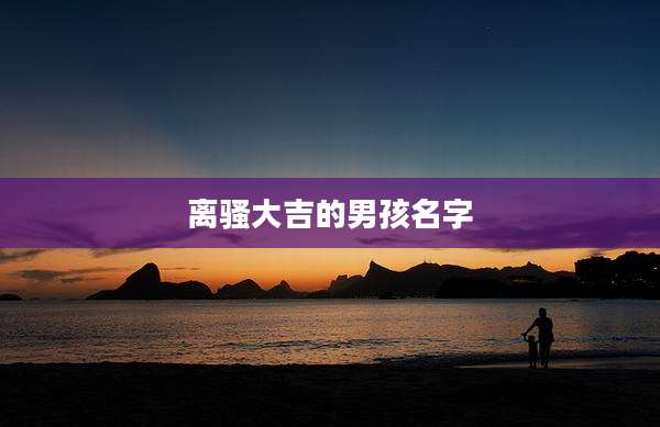 离骚大吉的男孩名字