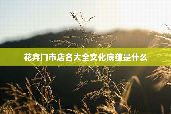 花卉门市店名大全文化底蕴是什么