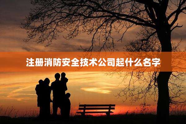 注册消防安全技术公司起什么名字