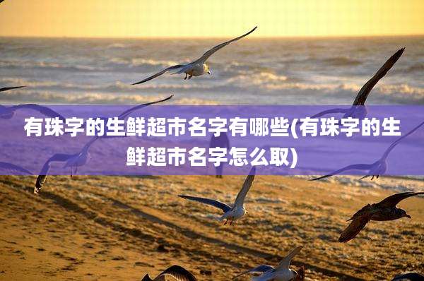 有珠字的生鲜超市名字有哪些(有珠字的生鲜超市名字怎么取)