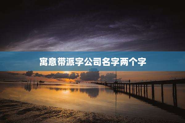 寓意带派字公司名字两个字