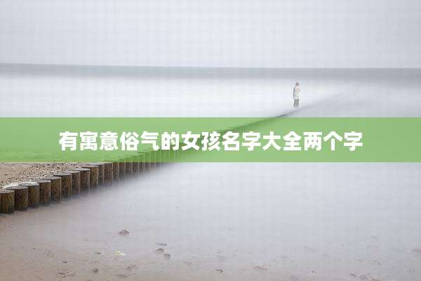 有寓意俗气的女孩名字大全两个字