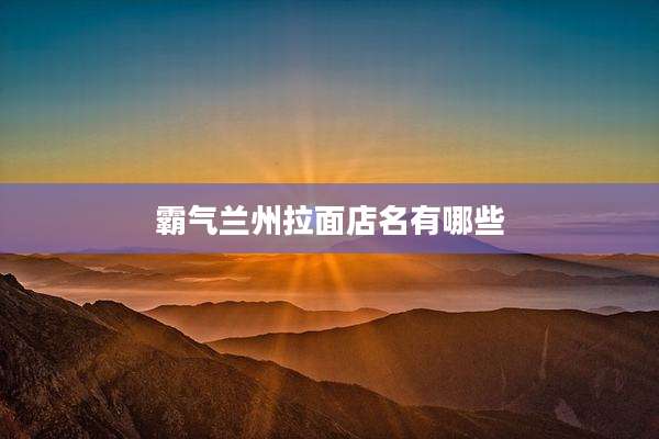 霸气兰州拉面店名有哪些