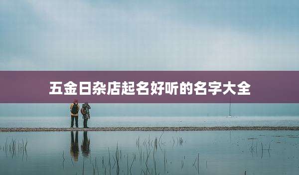 五金日杂店起名好听的名字大全