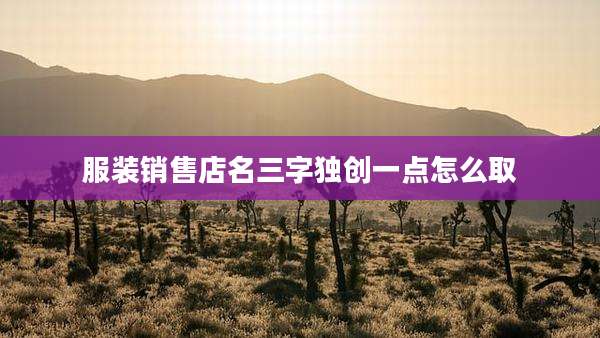 服装销售店名三字独创一点怎么取