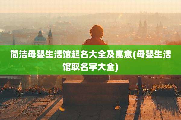 简洁母婴生活馆起名大全及寓意(母婴生活馆取名字大全)