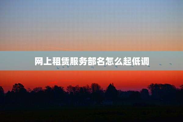 网上租赁服务部名怎么起低调