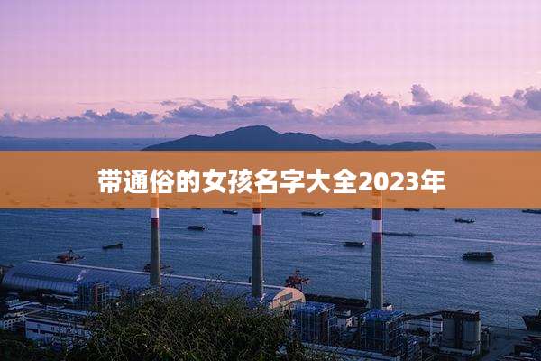 带通俗的女孩名字大全2023年