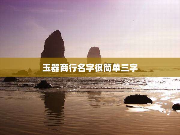 玉器商行名字很简单三字