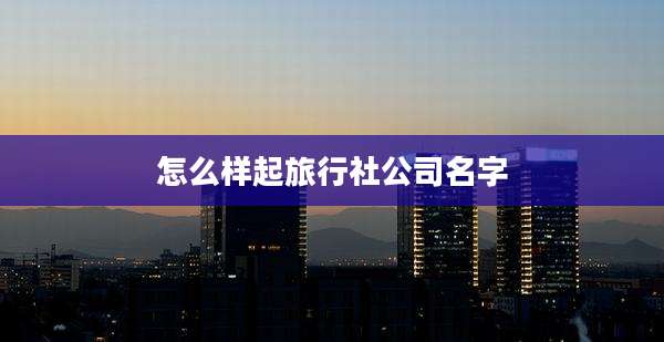 怎么样起旅行社公司名字