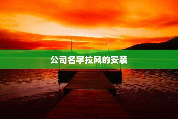 公司名字拉风的安装