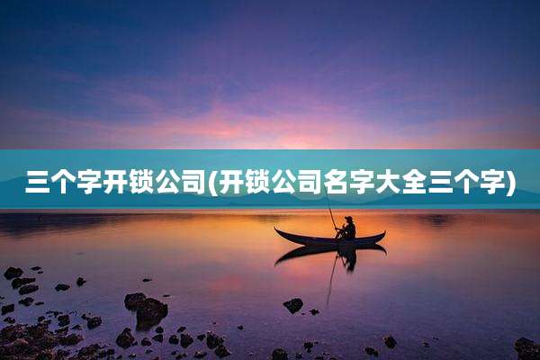 三个字开锁公司(开锁公司名字大全三个字)