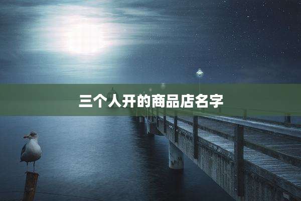 三个人开的商品店名字