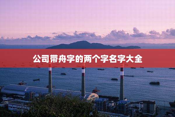 公司带舟字的两个字名字大全