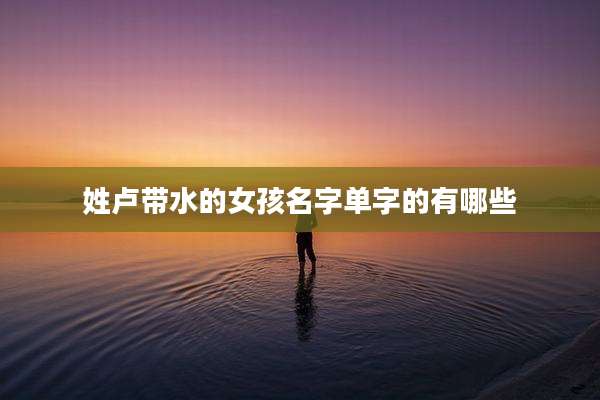 姓卢带水的女孩名字单字的有哪些
