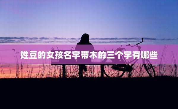 姓豆的女孩名字带木的三个字有哪些