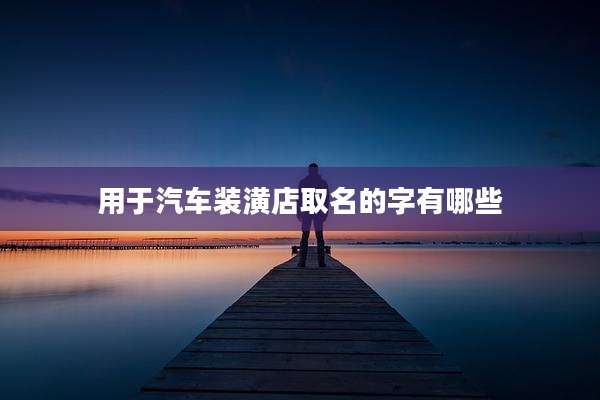 用于汽车装潢店取名的字有哪些