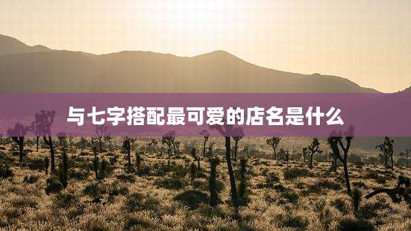 与七字搭配最可爱的店名是什么