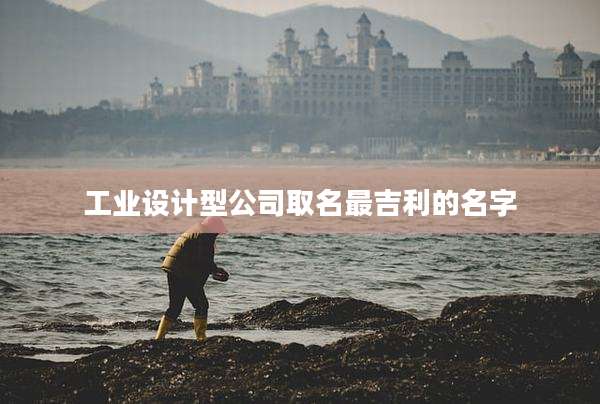 工业设计型公司取名最吉利的名字